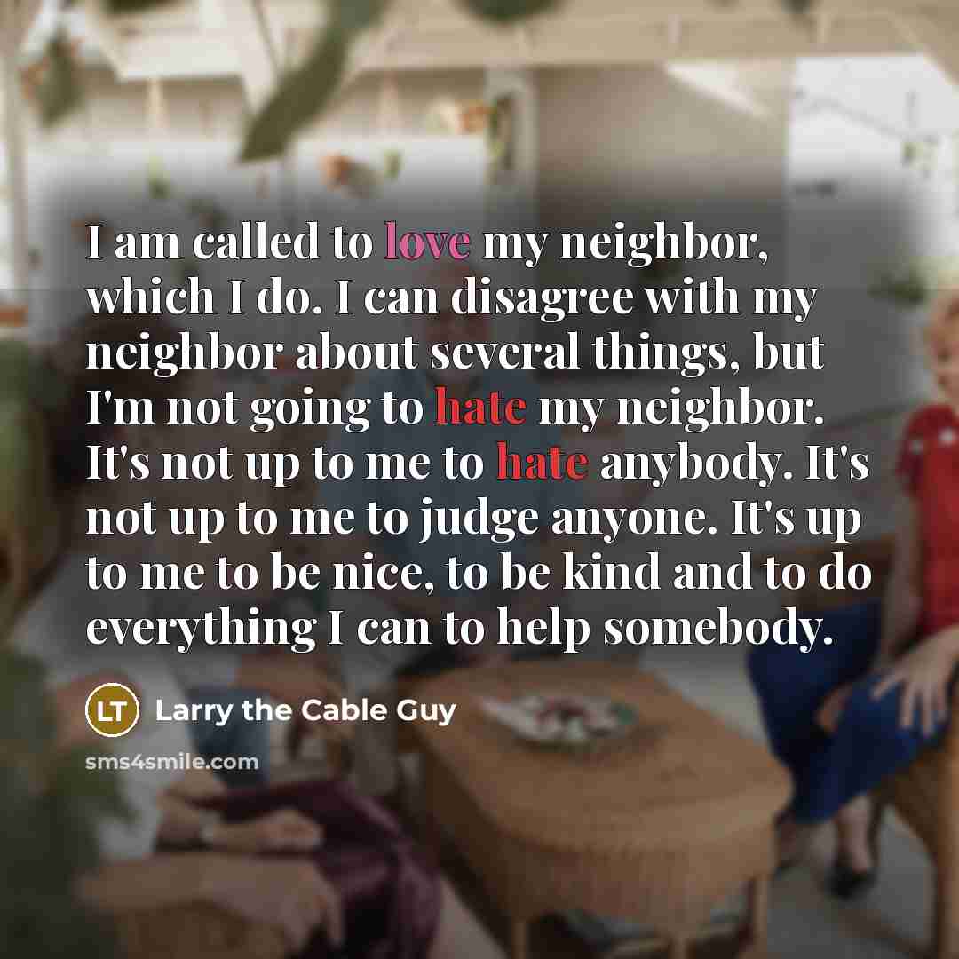 “I am called to love my neighbor, which I do.…” quote by Larry the Cable Guy