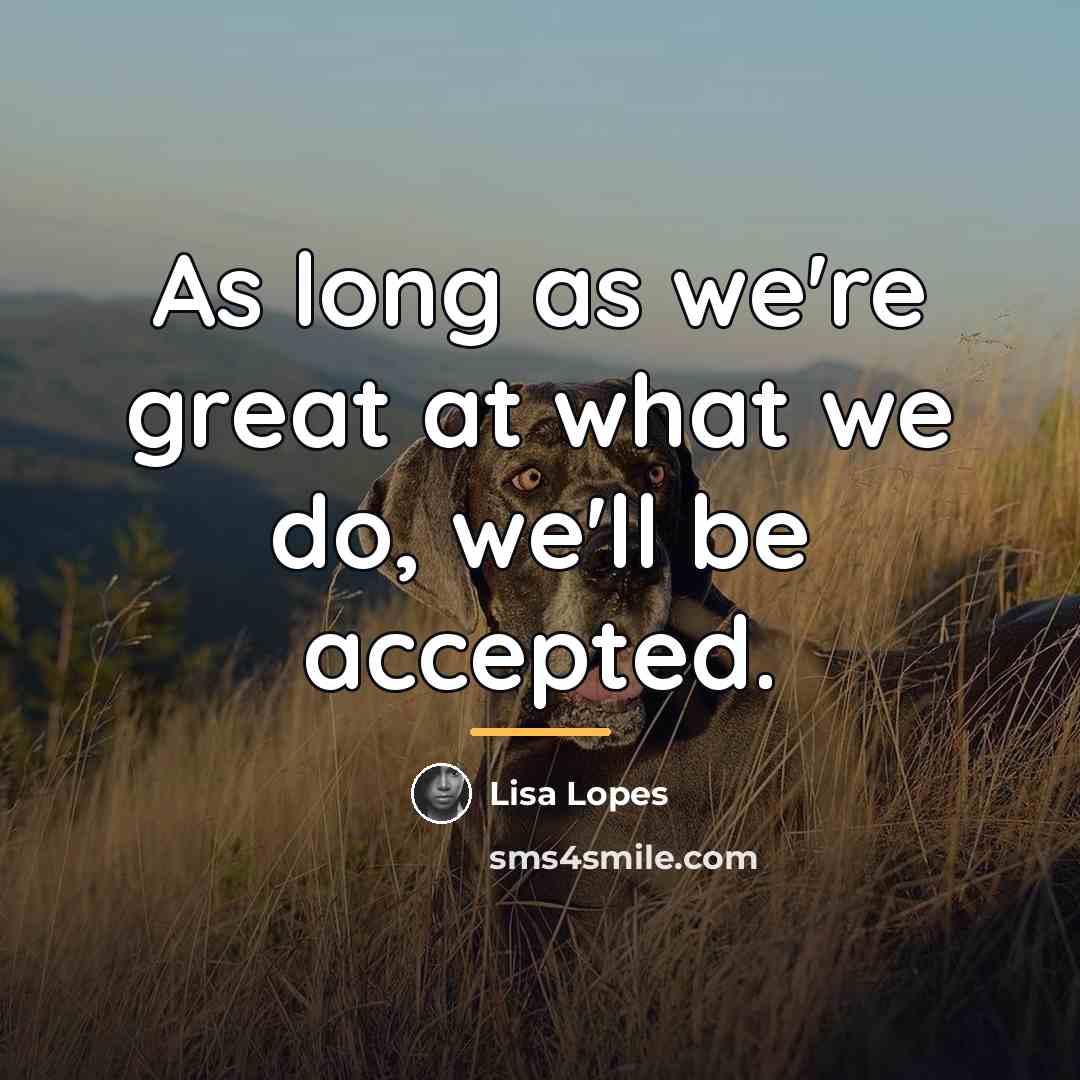 “As long as we're great at what we do, we'll…” quote by Lisa Lopes