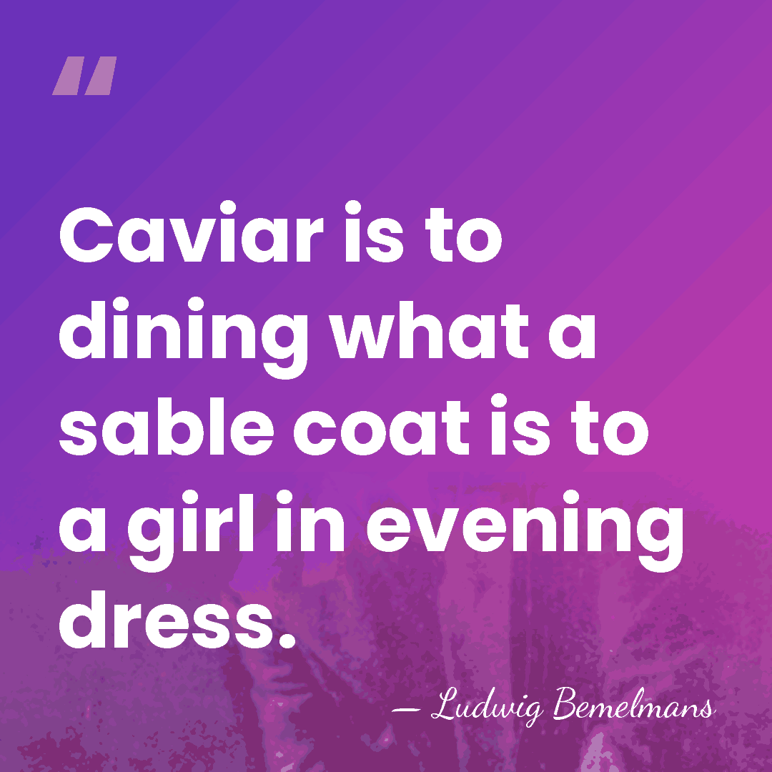 Caviar is to dining what a sable coat is to a girl&hellip; - Ludwig Bemelmans