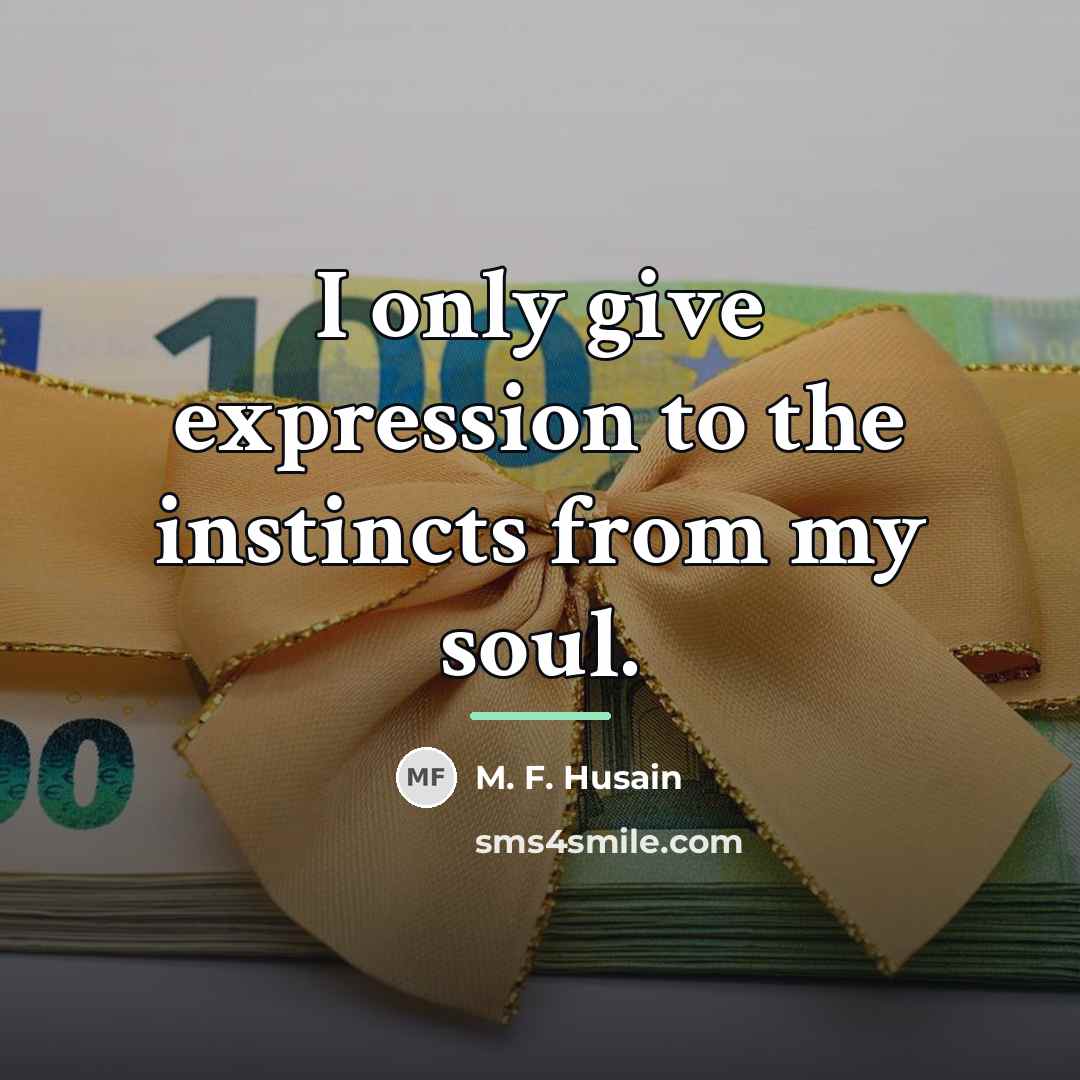 “I only give expression to the instincts from my soul.…” quote by M. F. Husain