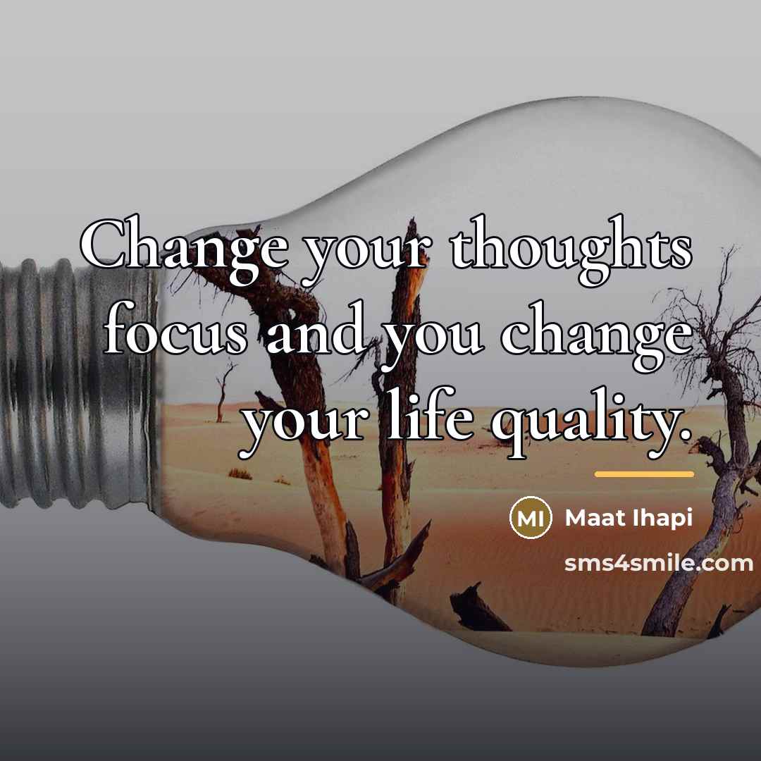“Change your thoughts focus and you change your life quality.…” quote by Maat Ihapi
