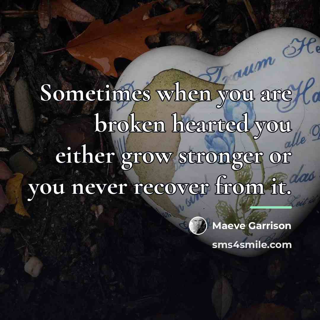 “Sometimes when you are broken hearted you either grow stronger…” quote by Maeve Garrison