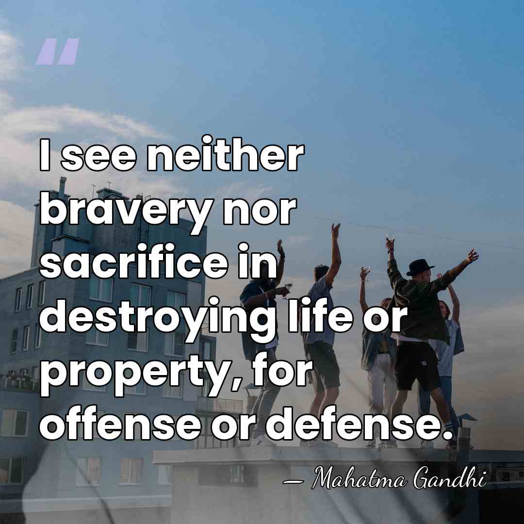 I see neither bravery nor sacrifice in destroying life or property, for&hellip; - Mahatma Gandhi