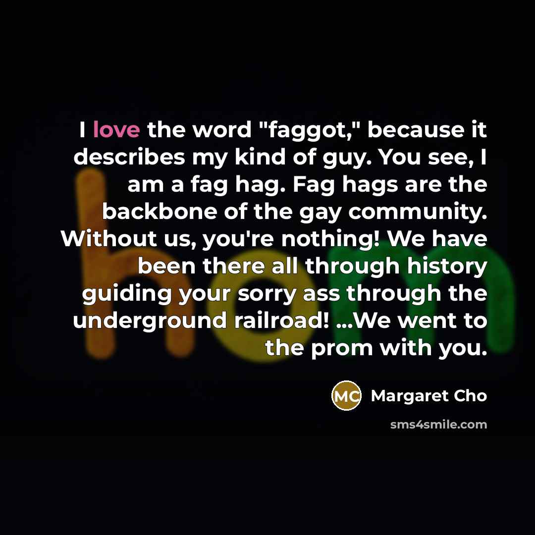 “I love the word "faggot," because it describes my kind…” quote by Margaret Cho