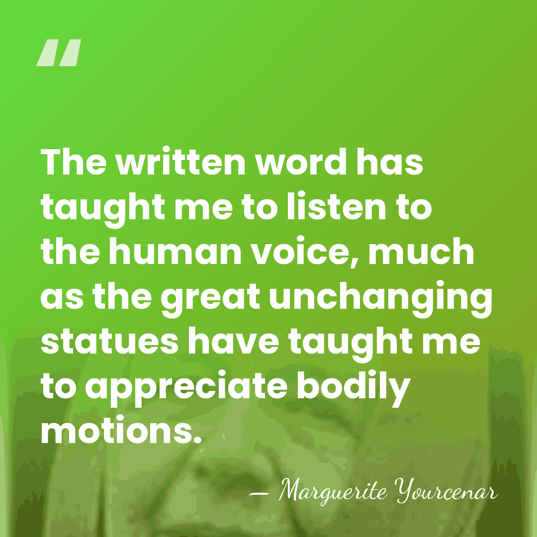 The written word has taught me to listen to the human voice,&hellip; - Marguerite Yourcenar