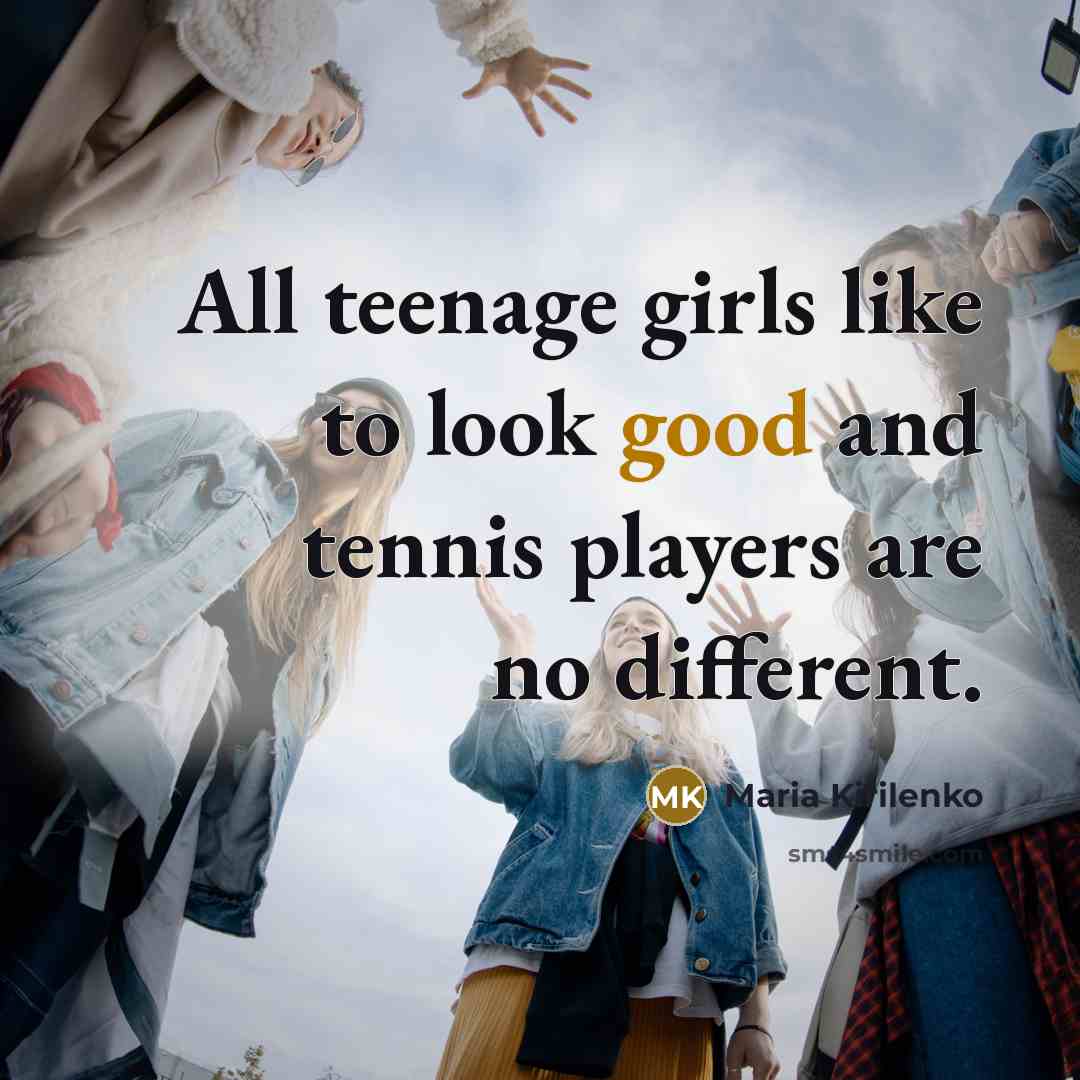 “All teenage girls like to look good and tennis players…” quote by Maria Kirilenko