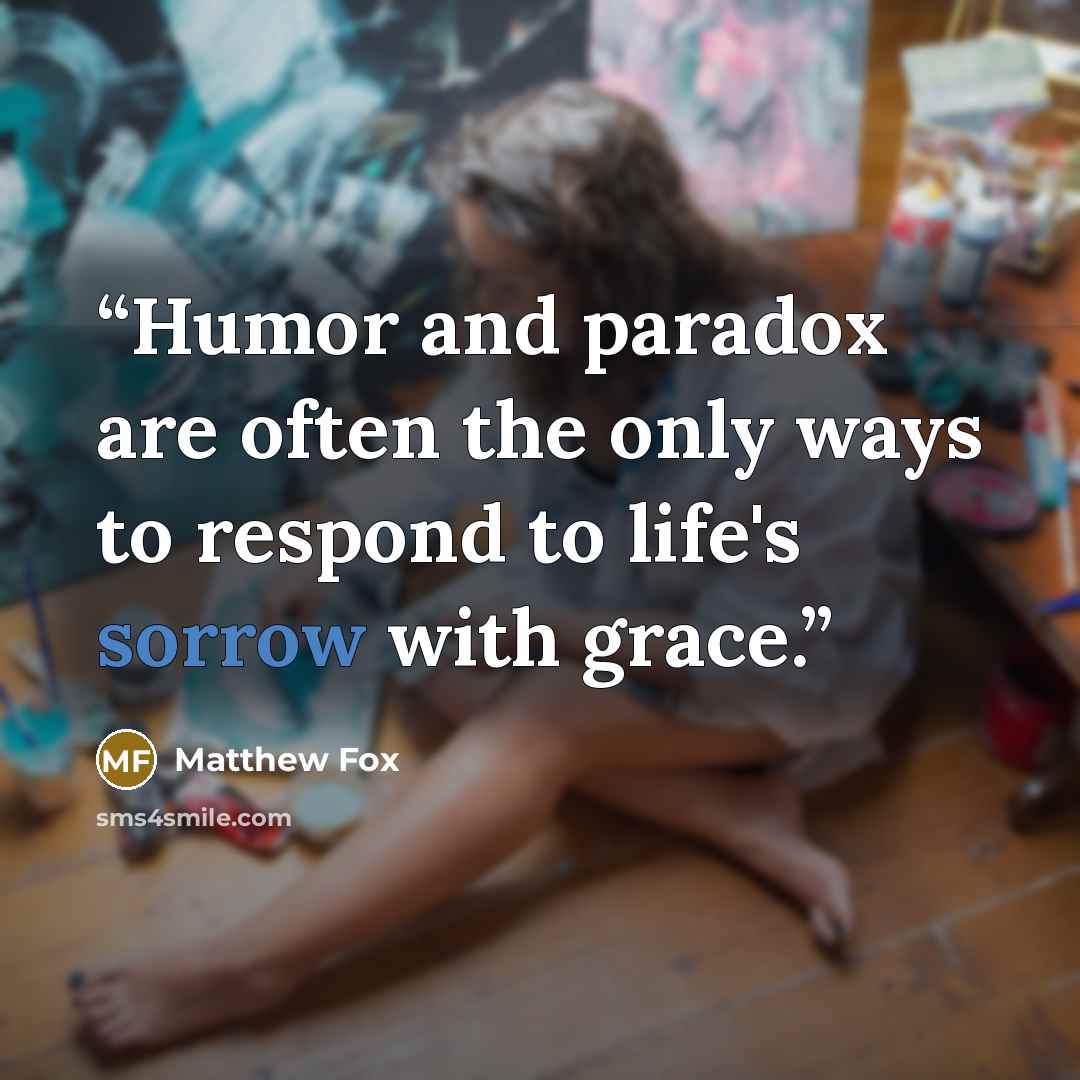 “Humor and paradox are often the only ways to respond to life's sorrow with grace.” quote by Matthew Fox