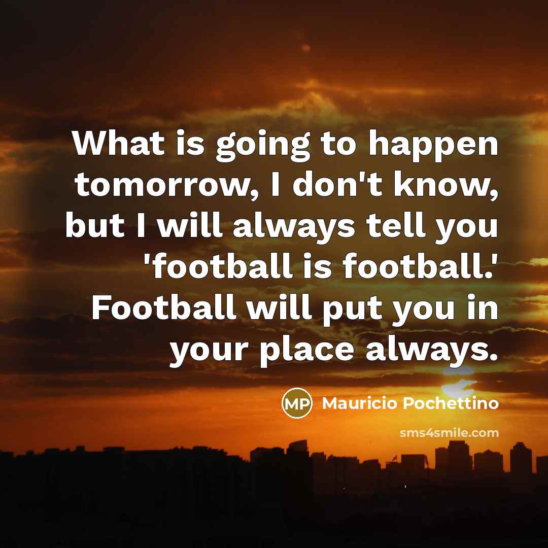 “What is going to happen tomorrow, I don't know, but…” quote by Mauricio Pochettino