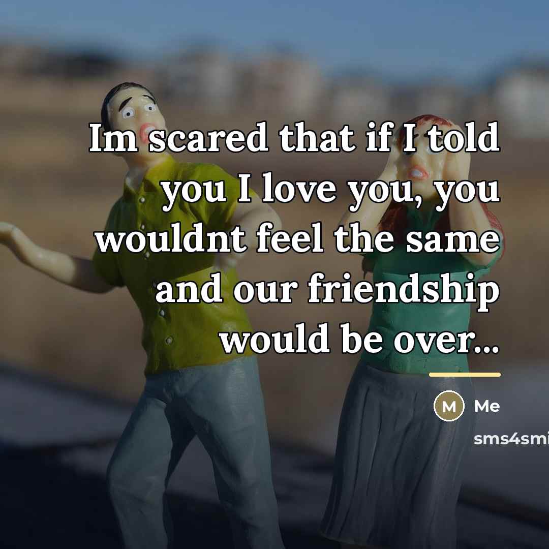 “Im scared that if I told you I love you,…” quote by Me