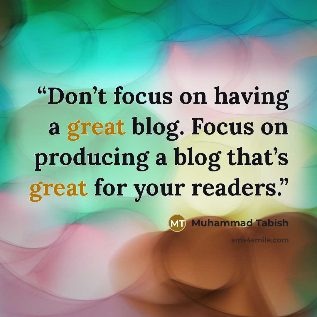 “Don’t focus on having a great blog. Focus on producing a blog that’s great for your readers.” quote by Muhammad Tabish