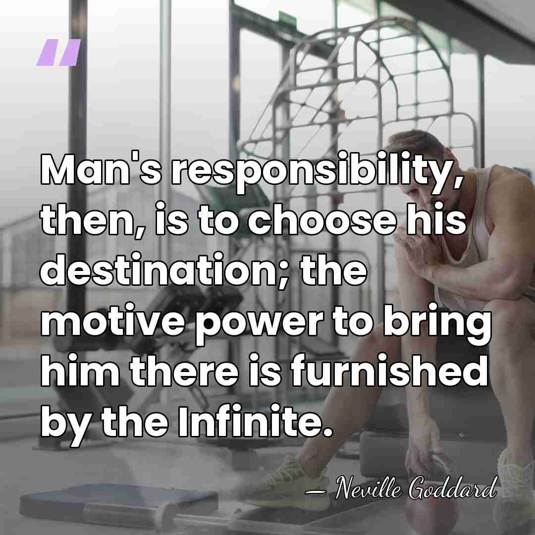 Man's responsibility, then, is to choose his destination; the motive power to&hellip; - Neville Goddard