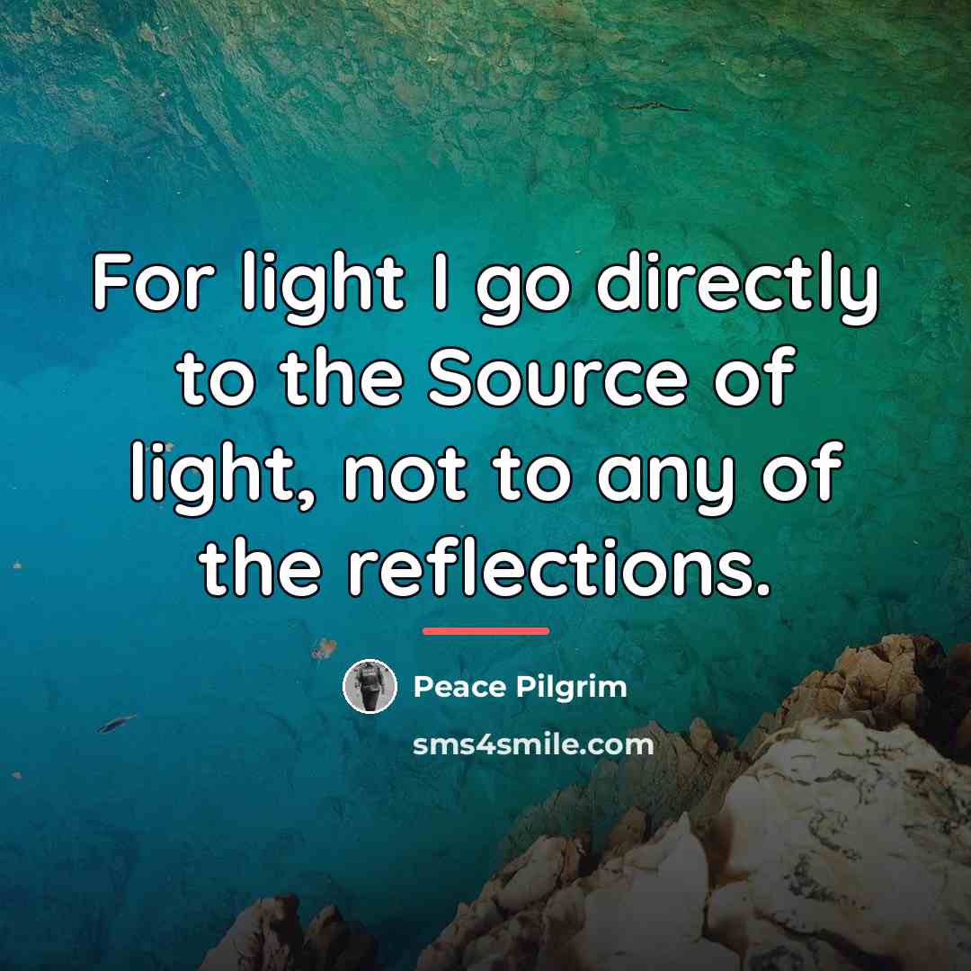 “For light I go directly to the Source of light,…” quote by Peace Pilgrim
