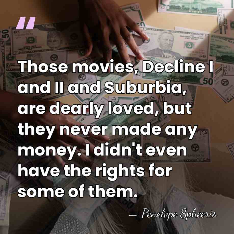 Those movies, Decline I and II and Suburbia, are dearly loved, but&hellip; - Penelope Spheeris