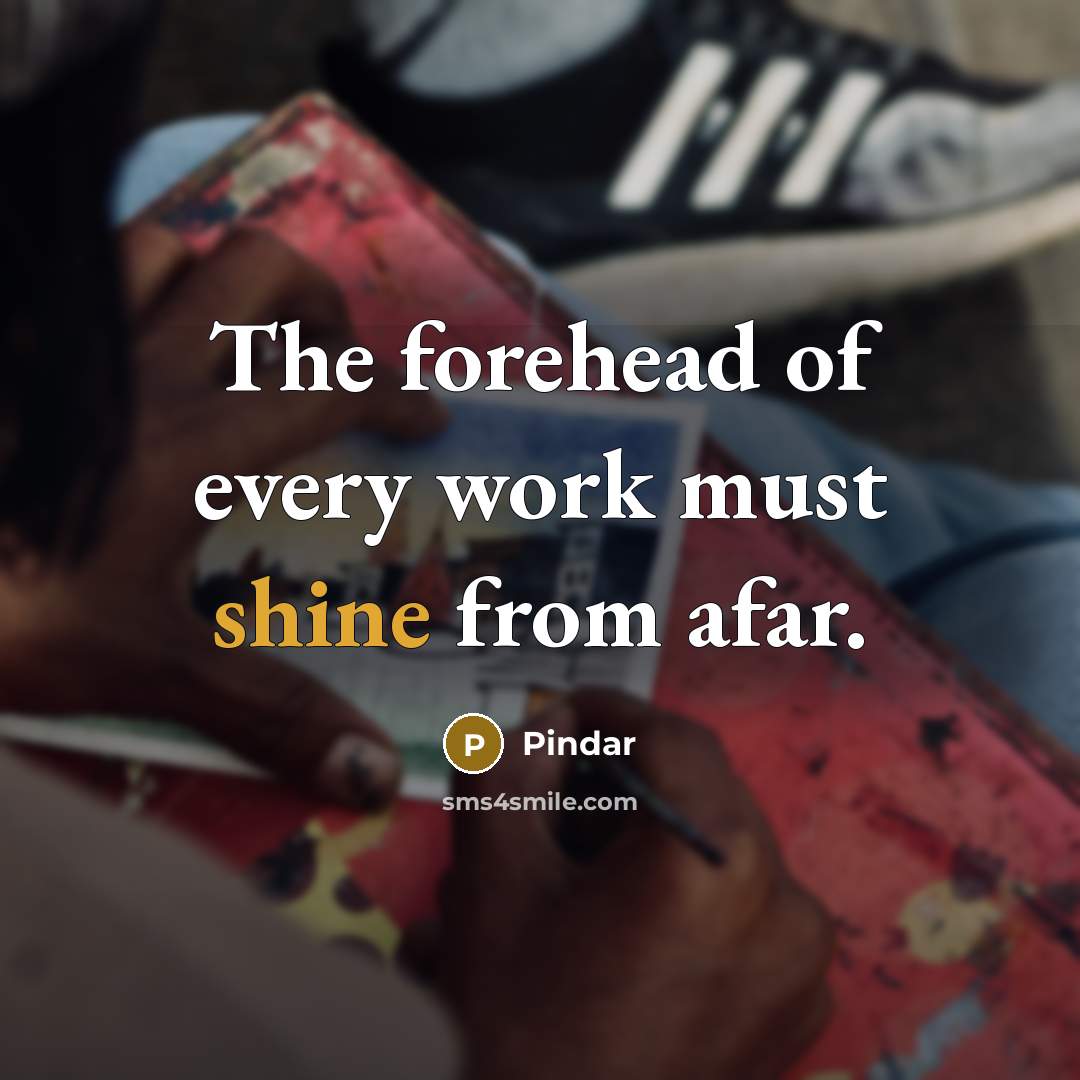“The forehead of every work must shine from afar.…” quote by Pindar
