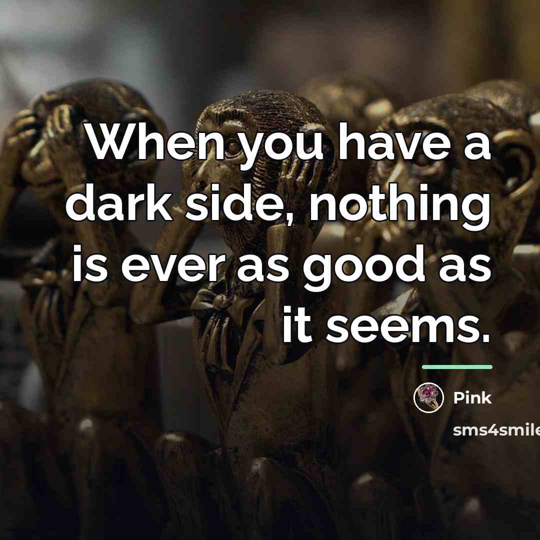 “When you have a dark side, nothing is ever as…” quote by Pink