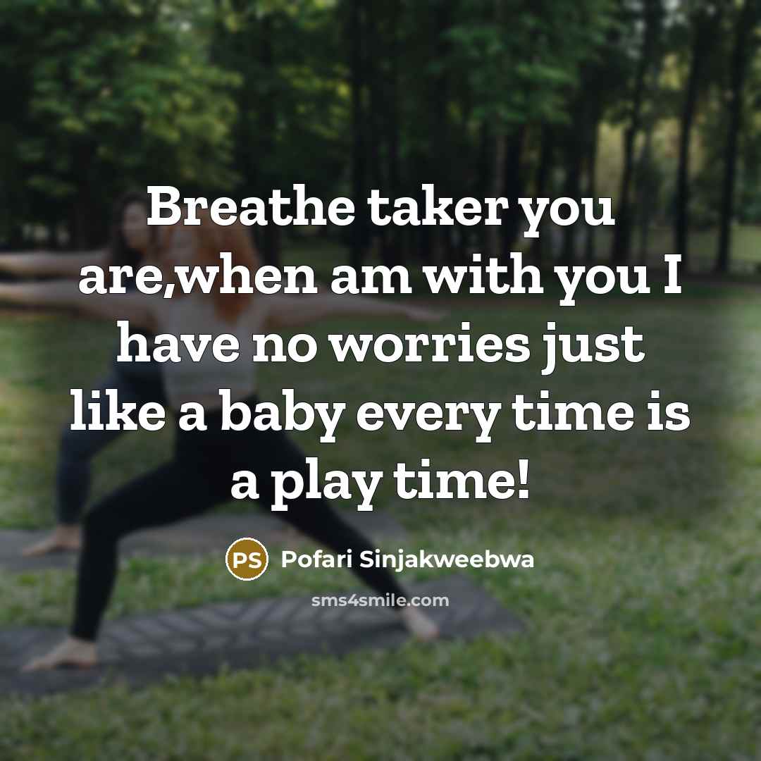 “Breathe taker you are,when am with you I have no worries just like a baby every time is a play time!” quote by Pofari Sinjakweebwa