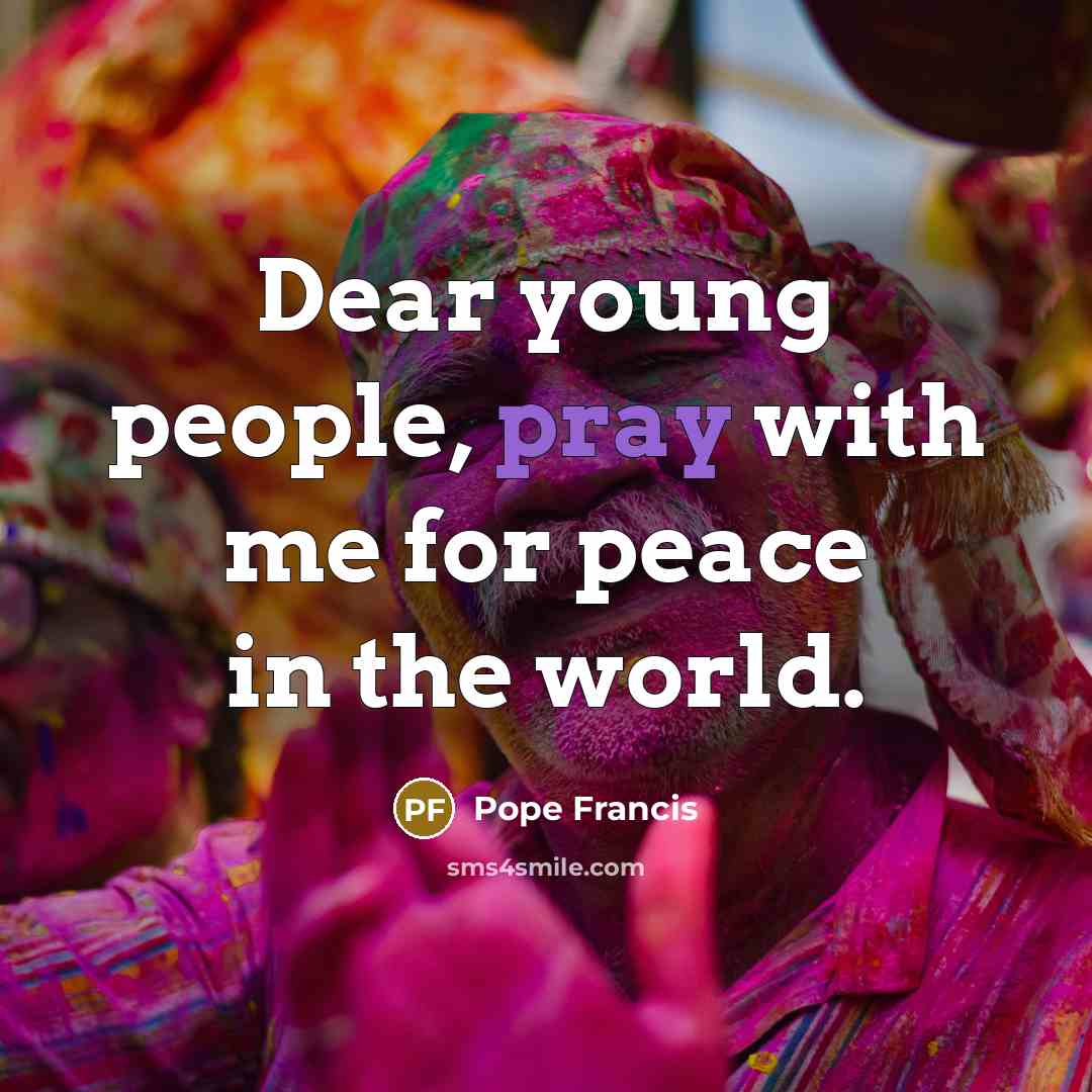 “Dear young people, pray with me for peace in the…” quote by Pope Francis