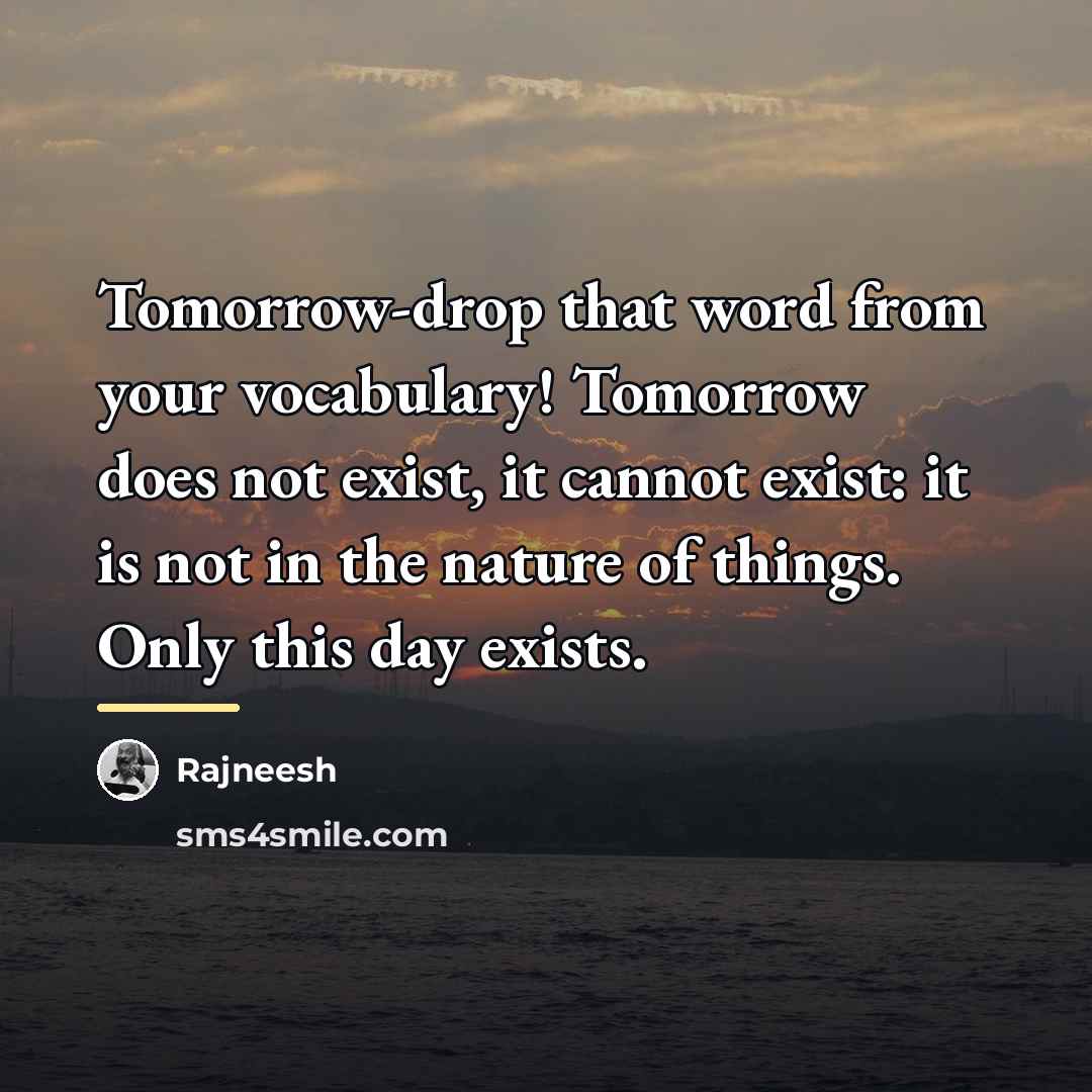 “Tomorrow-drop that word from your vocabulary! Tomorrow does not exist,…” quote by Rajneesh
