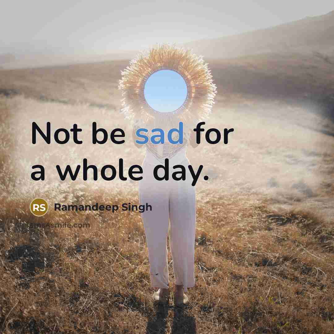 “Not be sad for a whole day.…” quote by Ramandeep Singh