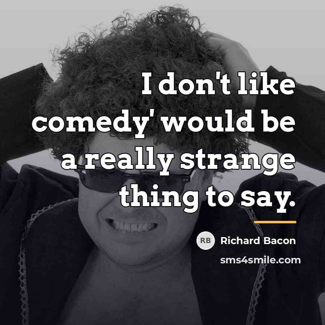 “I don't like comedy' would be a really strange thing…” quote by Richard Bacon