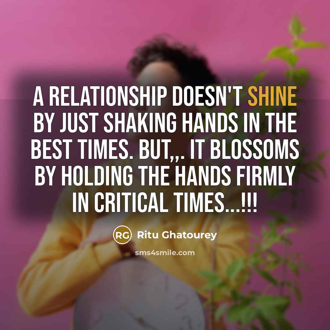 “A relationship doesn't shine by just shaking hands in the best times. But,,. It blossoms by holding the hands firmly in critical times...!!!” quote by Ritu Ghatourey