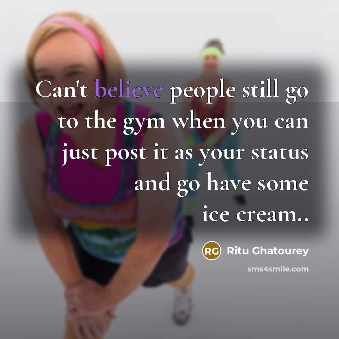 “Can't believe people still go to the gym when you can just post it as your status and go have some ice cream..” quote by Ritu Ghatourey