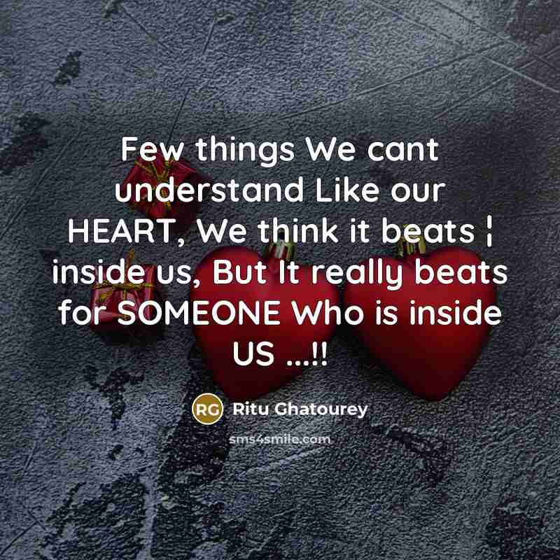 “Few things We cant understand Like our HEART, We think it beats ¦ inside us, But It really beats for SOMEONE Who is inside US ...!!” quote by Ritu Ghatourey