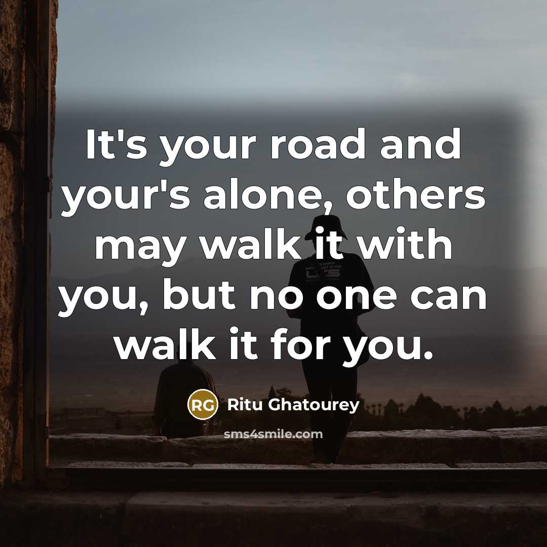 “It's your road and your's alone, others may walk it…” quote by Ritu Ghatourey