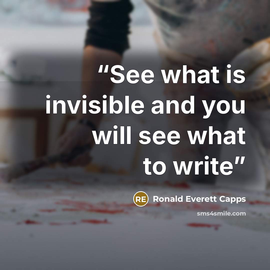 “See what is invisible and you will see what to write” quote by Ronald Everett Capps