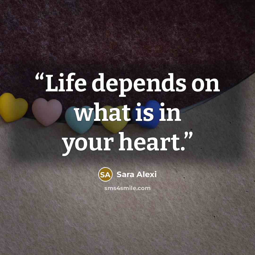 “Life depends on what is in your heart.” quote by Sara Alexi