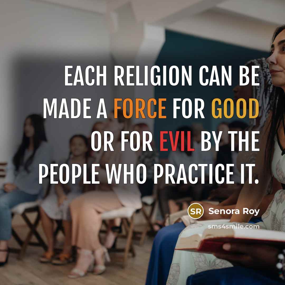 “Each religion can be made a force for good or for evil by the people who practice it.” quote by Senora Roy