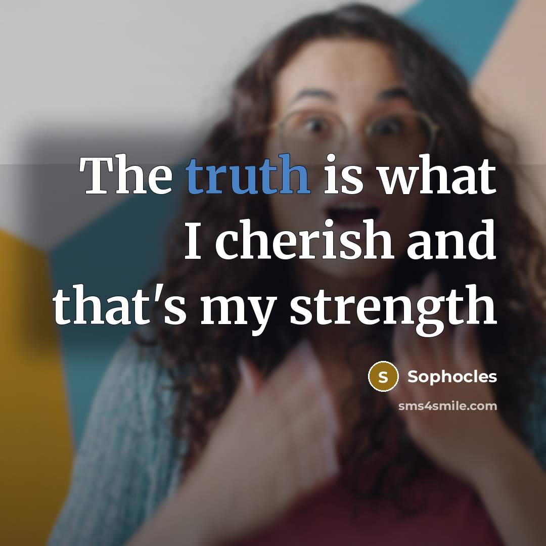 “The truth is what I cherish and that's my strength…” quote by Sophocles