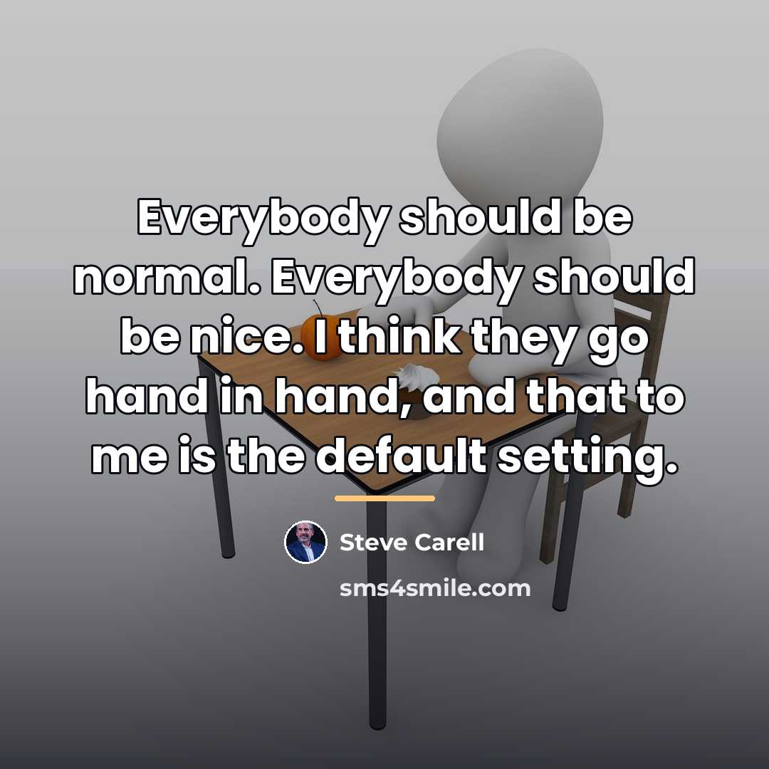 “Everybody should be normal. Everybody should be nice. I think…” quote by Steve Carell