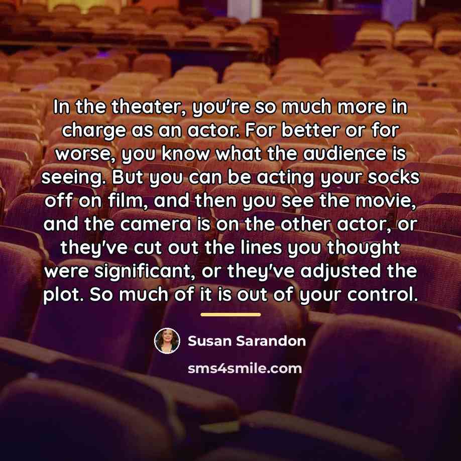 “In the theater, you're so much more in charge as…” quote by Susan Sarandon