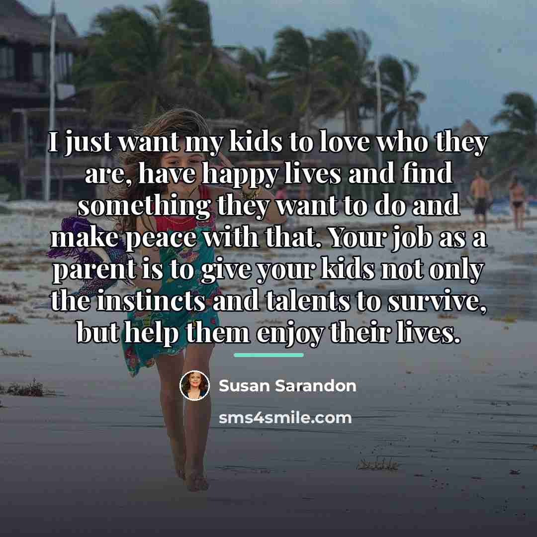 “I just want my kids to love who they are,…” quote by Susan Sarandon