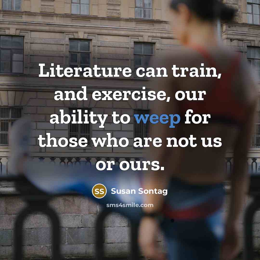 “Literature can train, and exercise, our ability to weep for…” quote by Susan Sontag