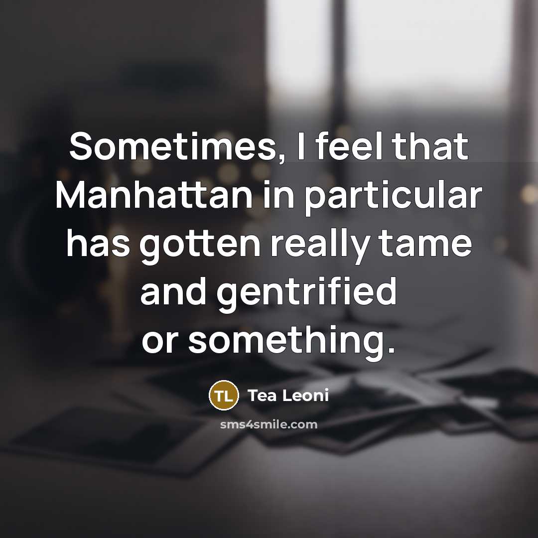 “Sometimes, I feel that Manhattan in particular has gotten really…” quote by Tea Leoni