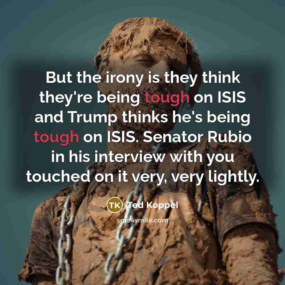 “But the irony is they think they're being tough on…” quote by Ted Koppel