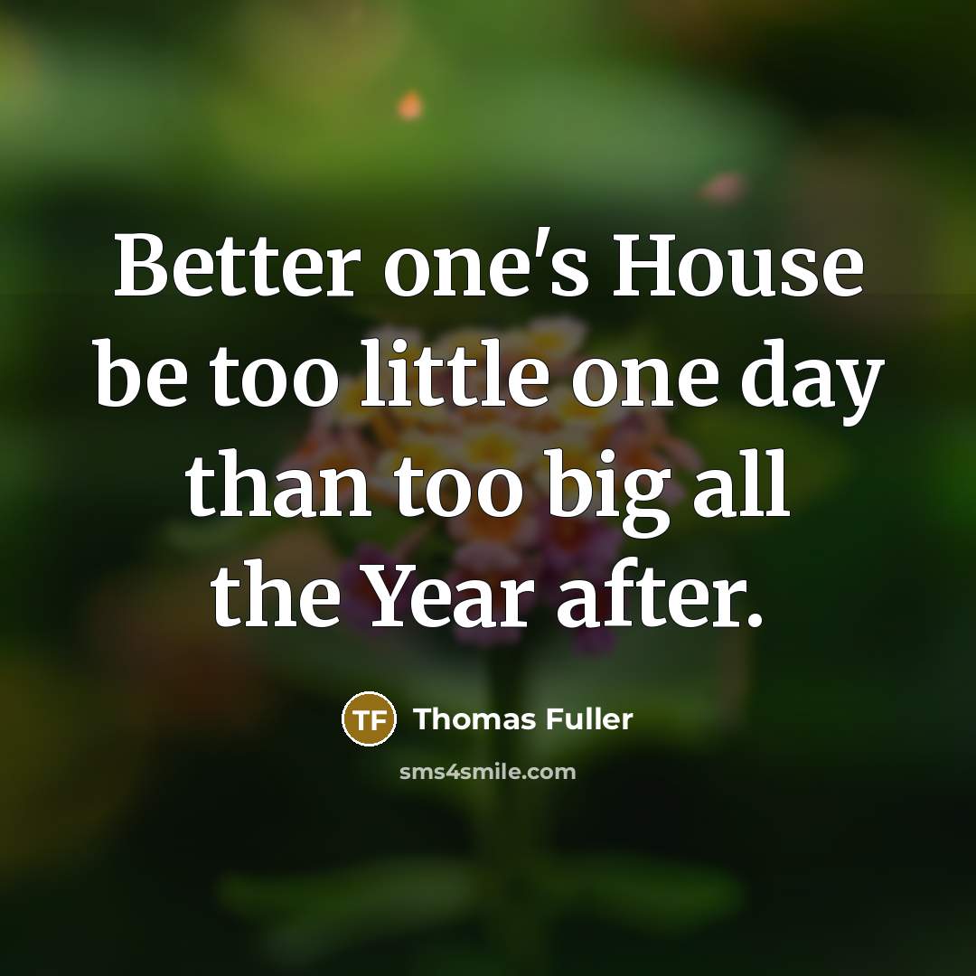“Better one's House be too little one day than too…” quote by Thomas Fuller