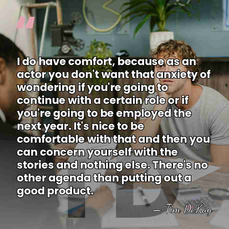 I do have comfort, because as an actor you don't want that&hellip; - Tim DeKay