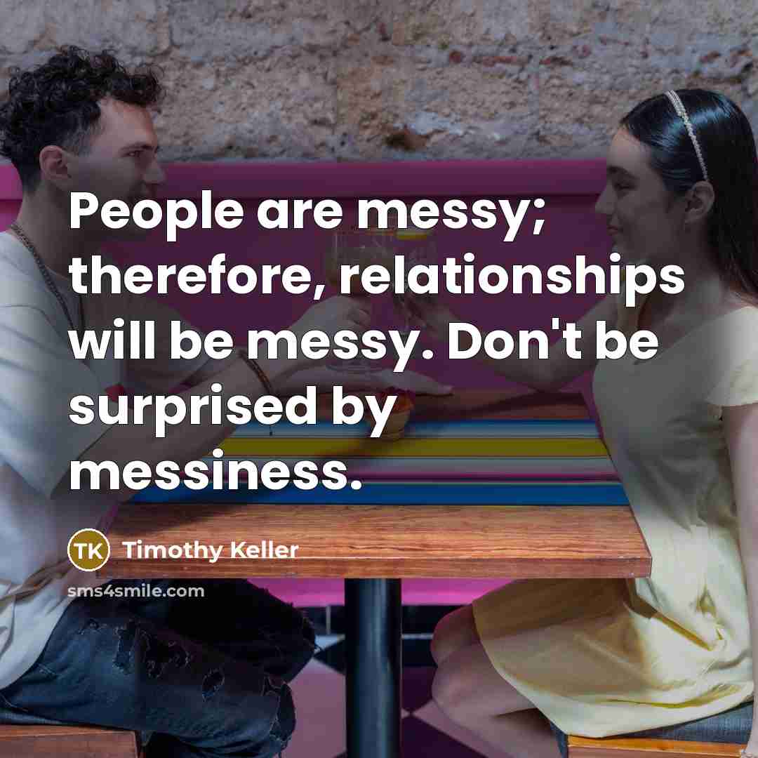 “People are messy; therefore, relationships will be messy. Don't be…” quote by Timothy Keller