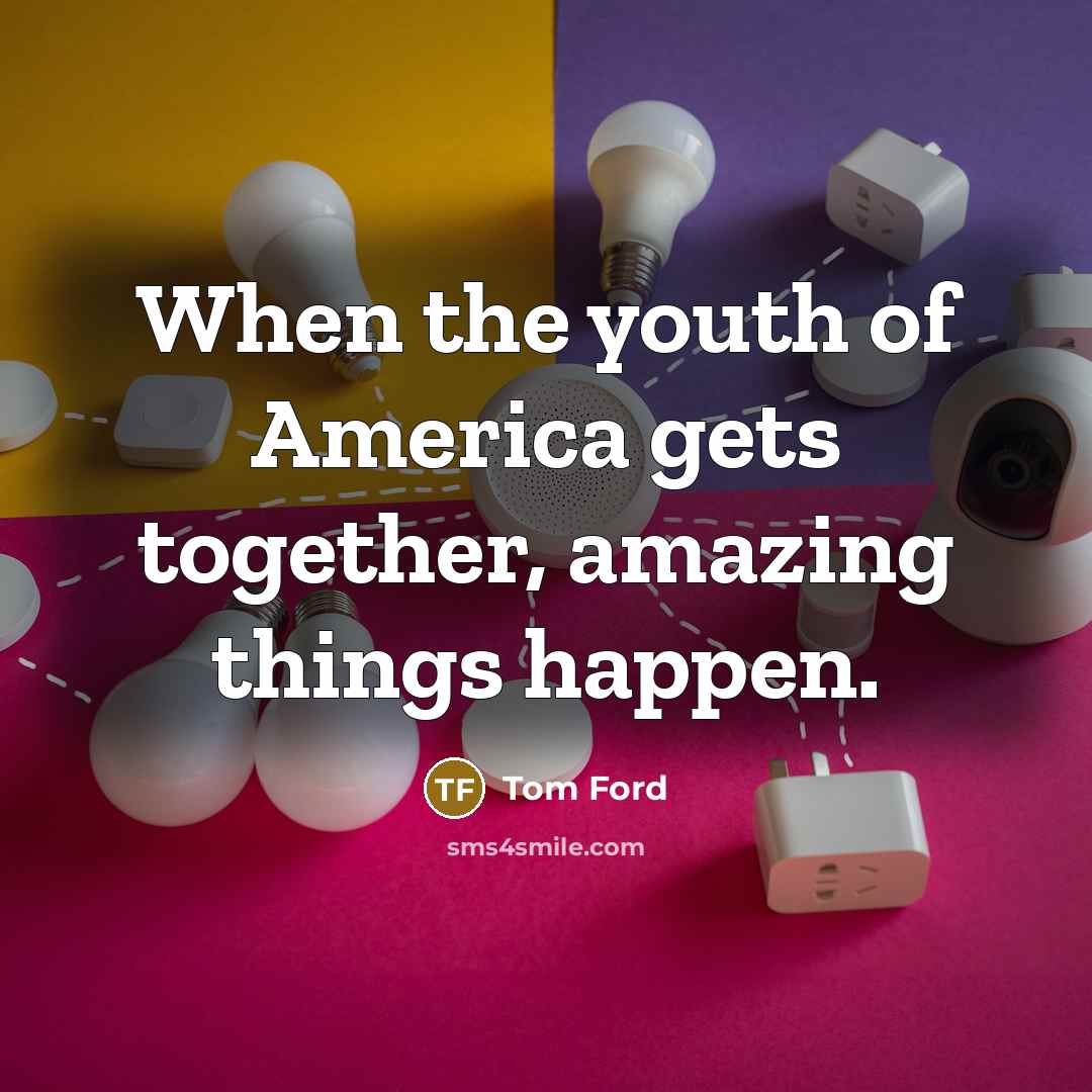 “When the youth of America gets together, amazing things happen.…” quote by Tom Ford