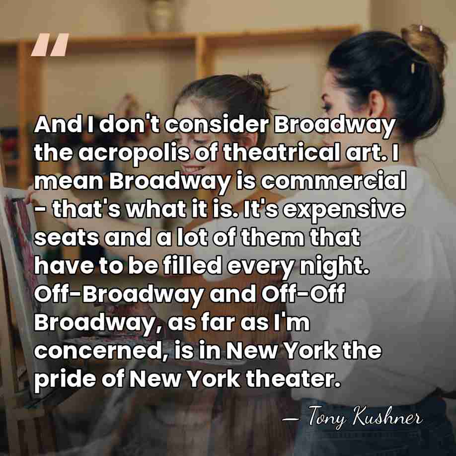 And I don't consider Broadway the acropolis of theatrical art. I mean&hellip; - Tony Kushner