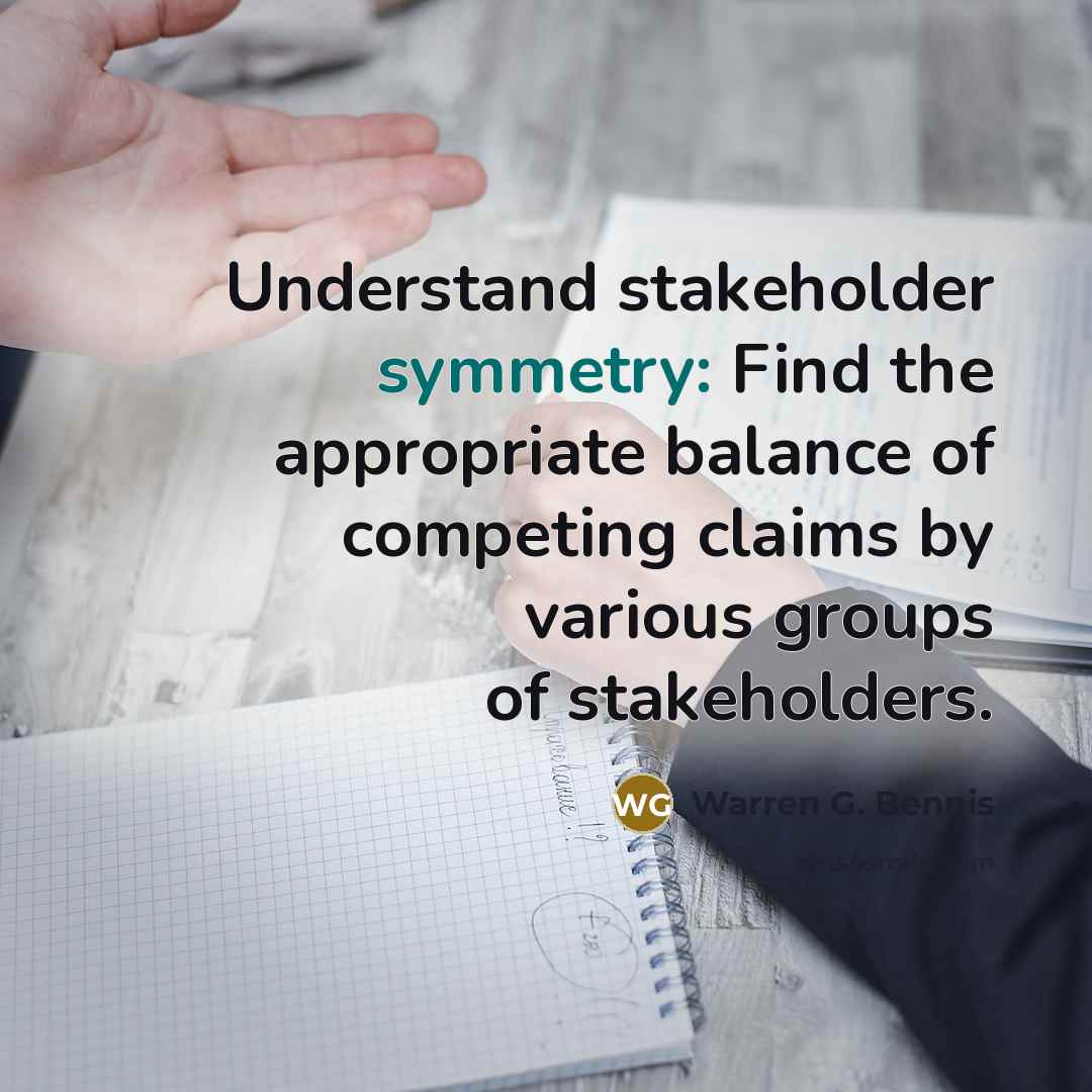 “Understand stakeholder symmetry: Find the appropriate balance of competing claims…” quote by Warren G. Bennis