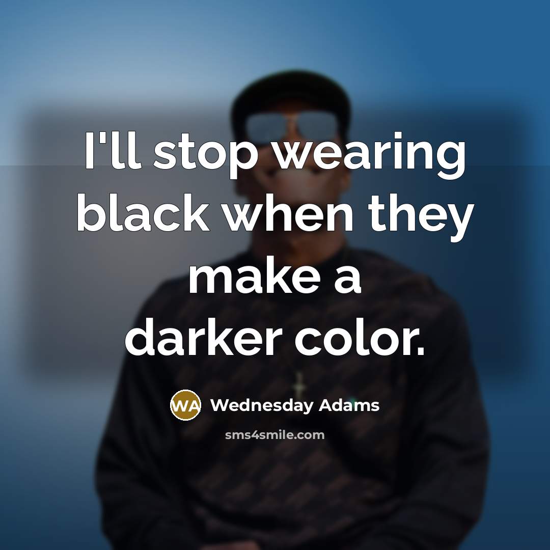 “I'll stop wearing black when they make a darker color.” quote by Wednesday Adams