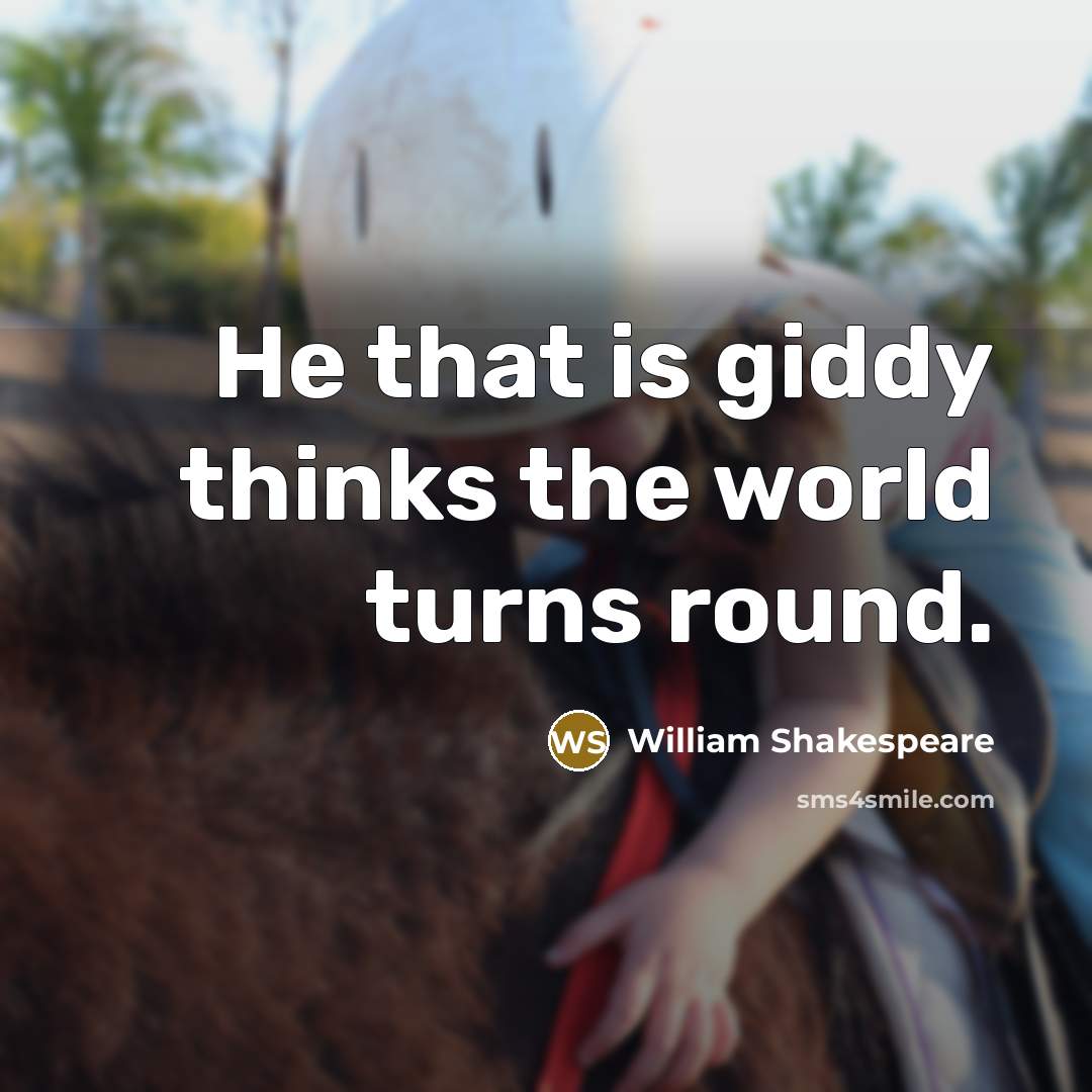 “He that is giddy thinks the world turns round.…” quote by William Shakespeare