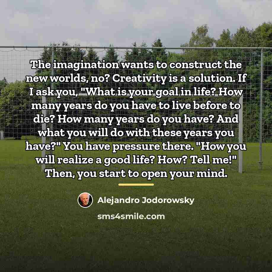 “The imagination wants to construct the new worlds, no? Creativity…” quote by Alejandro Jodorowsky