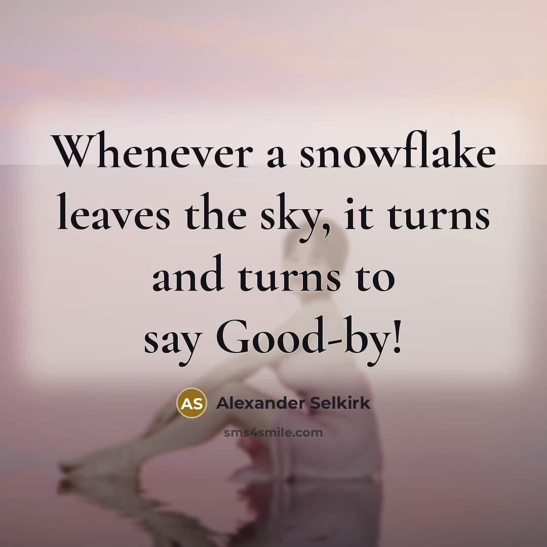 “Whenever a snowflake leaves the sky, it turns and turns to say Good-by!” quote by Alexander Selkirk