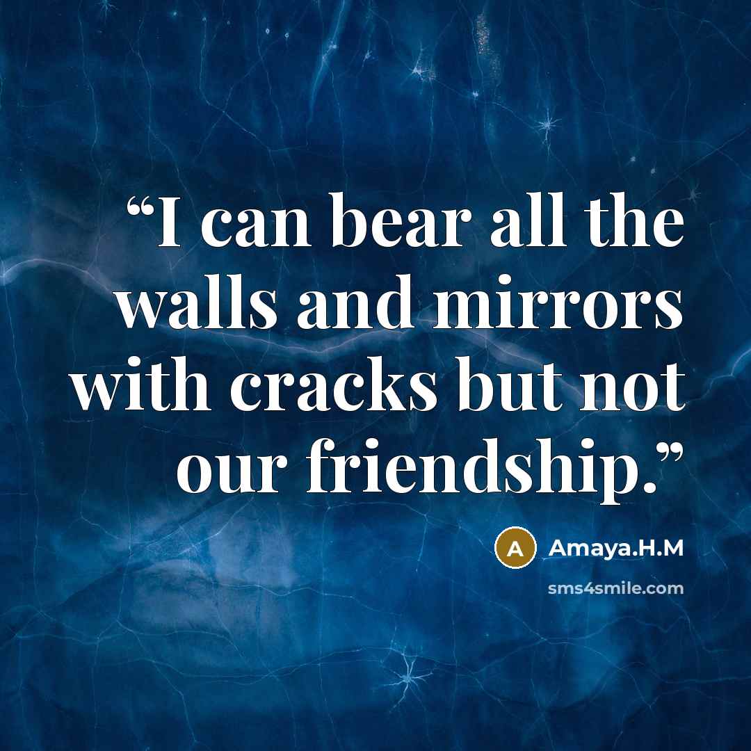 “I can bear all the walls and mirrors with cracks but not our friendship.” quote by Amaya.H.M