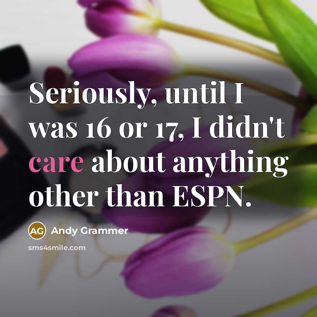 “Seriously, until I was 16 or 17, I didn't care…” quote by Andy Grammer